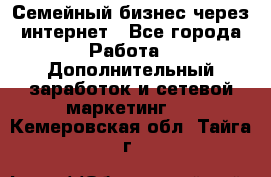 Семейный бизнес через интернет - Все города Работа » Дополнительный заработок и сетевой маркетинг   . Кемеровская обл.,Тайга г.